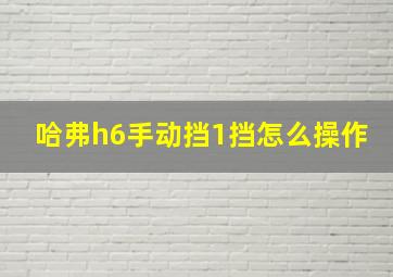 哈弗h6手动挡1挡怎么操作