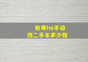 哈弗h6手动挡二手车多少钱