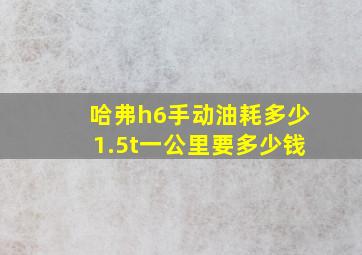 哈弗h6手动油耗多少1.5t一公里要多少钱