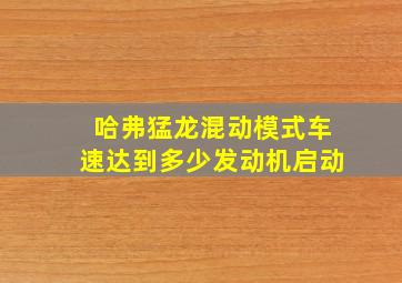 哈弗猛龙混动模式车速达到多少发动机启动