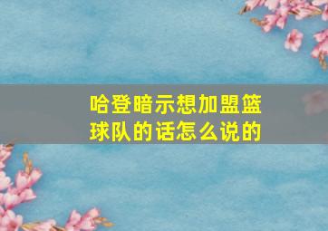 哈登暗示想加盟篮球队的话怎么说的