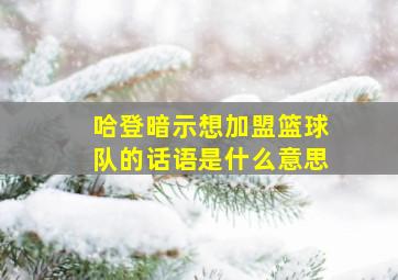 哈登暗示想加盟篮球队的话语是什么意思