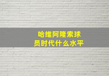 哈维阿隆索球员时代什么水平