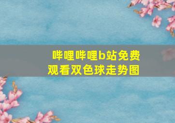 哔哩哔哩b站免费观看双色球走势图