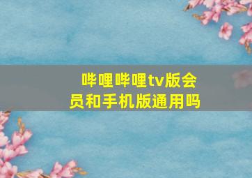 哔哩哔哩tv版会员和手机版通用吗