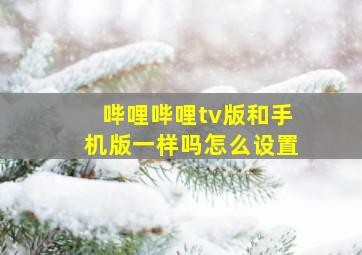 哔哩哔哩tv版和手机版一样吗怎么设置