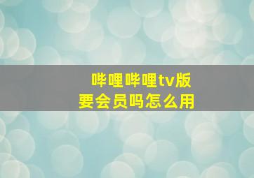 哔哩哔哩tv版要会员吗怎么用