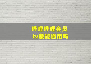 哔哩哔哩会员tv版能通用吗