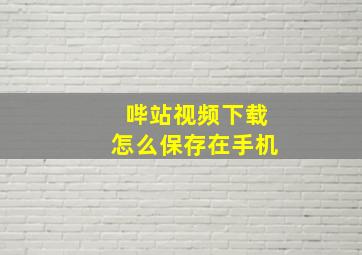 哔站视频下载怎么保存在手机