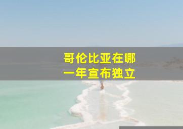 哥伦比亚在哪一年宣布独立