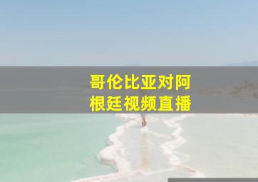 哥伦比亚对阿根廷视频直播