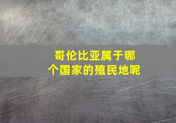 哥伦比亚属于哪个国家的殖民地呢