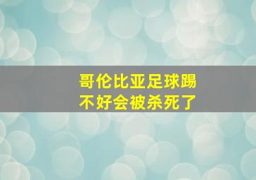 哥伦比亚足球踢不好会被杀死了