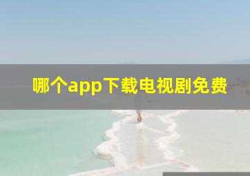 哪个app下载电视剧免费