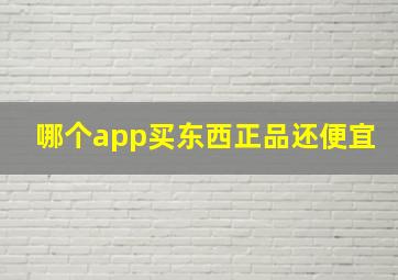 哪个app买东西正品还便宜