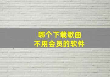 哪个下载歌曲不用会员的软件