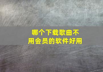 哪个下载歌曲不用会员的软件好用