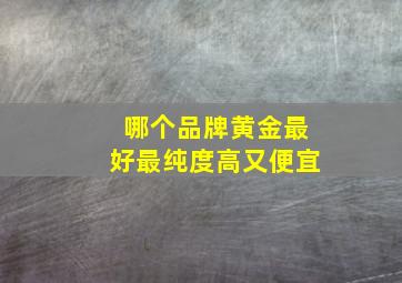 哪个品牌黄金最好最纯度高又便宜