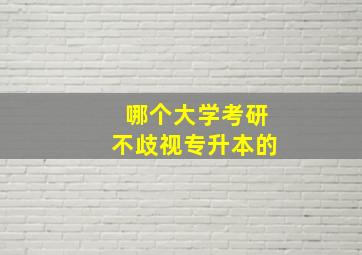 哪个大学考研不歧视专升本的