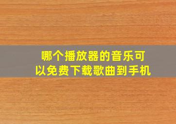 哪个播放器的音乐可以免费下载歌曲到手机