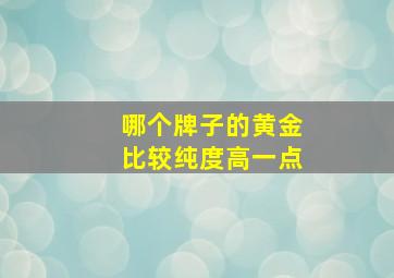 哪个牌子的黄金比较纯度高一点