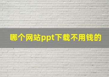 哪个网站ppt下载不用钱的