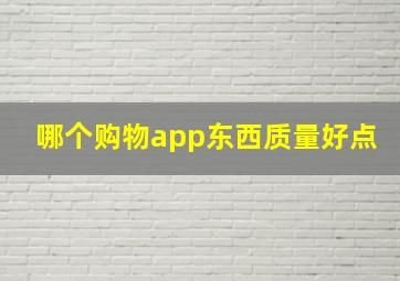 哪个购物app东西质量好点