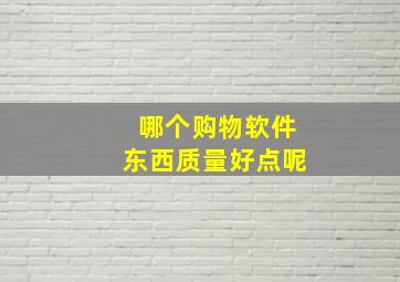 哪个购物软件东西质量好点呢