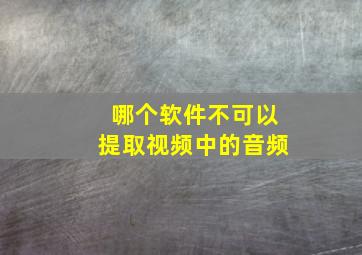 哪个软件不可以提取视频中的音频