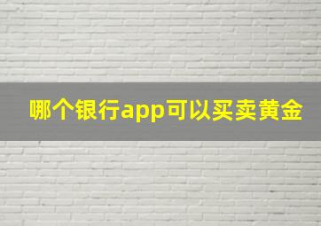 哪个银行app可以买卖黄金