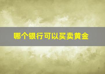 哪个银行可以买卖黄金