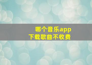 哪个音乐app下载歌曲不收费