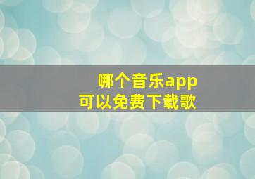 哪个音乐app可以免费下载歌