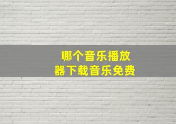 哪个音乐播放器下载音乐免费