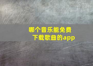 哪个音乐能免费下载歌曲的app