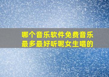 哪个音乐软件免费音乐最多最好听呢女生唱的