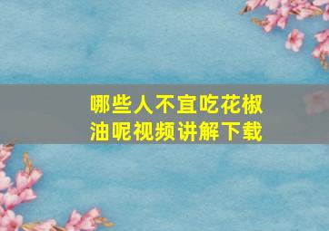 哪些人不宜吃花椒油呢视频讲解下载