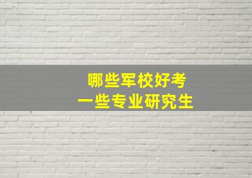 哪些军校好考一些专业研究生