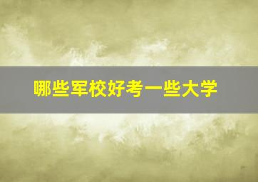 哪些军校好考一些大学