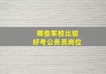 哪些军校比较好考公务员岗位