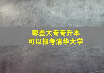 哪些大专专升本可以报考清华大学