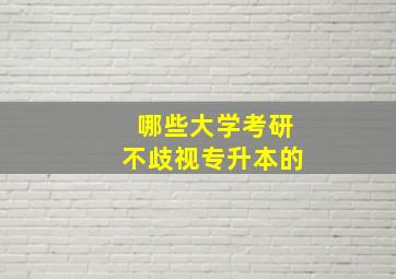 哪些大学考研不歧视专升本的