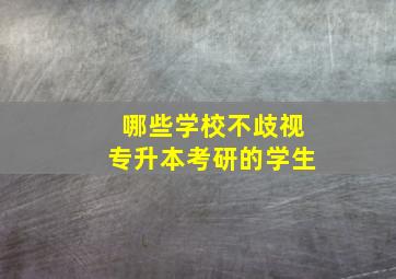 哪些学校不歧视专升本考研的学生