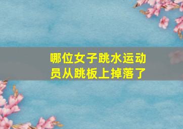 哪位女子跳水运动员从跳板上掉落了