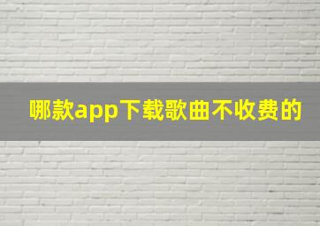 哪款app下载歌曲不收费的