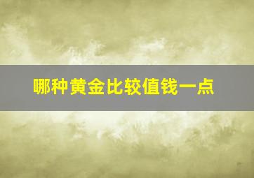 哪种黄金比较值钱一点