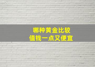 哪种黄金比较值钱一点又便宜