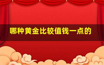 哪种黄金比较值钱一点的