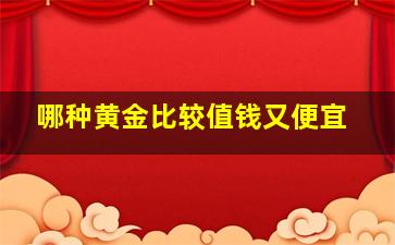 哪种黄金比较值钱又便宜