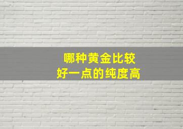 哪种黄金比较好一点的纯度高